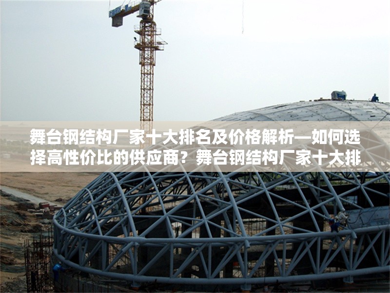 舞臺(tái)鋼結(jié)構(gòu)廠家十大排名及價(jià)格解析—如何選擇高性價(jià)比的供應(yīng)商？舞臺(tái)鋼結(jié)構(gòu)廠家十大排名與價(jià)格指南——高性價(jià)比供應(yīng)商選擇技巧