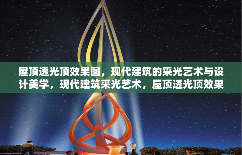 屋頂透光頂效果圖，現(xiàn)代建筑的采光藝術(shù)與設(shè)計(jì)美學(xué)，現(xiàn)代建筑采光藝術(shù)，屋頂透光頂效果圖設(shè)計(jì)美學(xué) 行業(yè)新聞