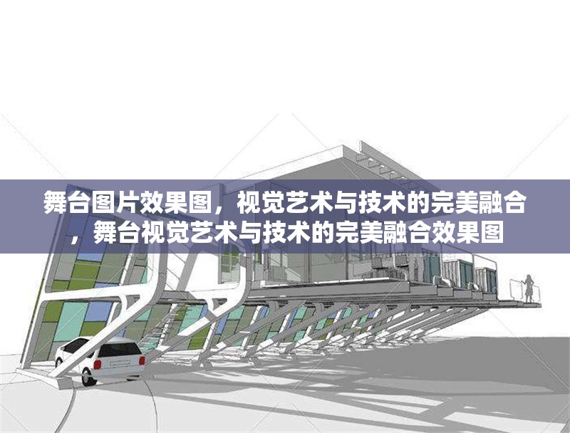 舞臺(tái)圖片效果圖，視覺藝術(shù)與技術(shù)的完美融合，舞臺(tái)視覺藝術(shù)與技術(shù)的完美融合效果圖