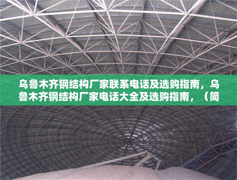烏魯木齊鋼結(jié)構(gòu)廠家聯(lián)系電話及選購指南，烏魯木齊鋼結(jié)構(gòu)廠家電話大全及選購指南，（簡潔明了，涵蓋核心信息，廠家聯(lián)系方式+選購指導(dǎo)）
