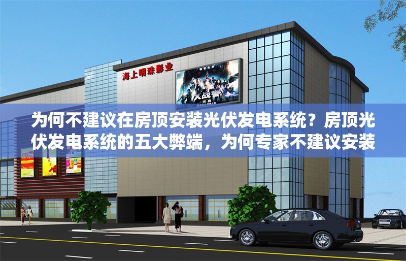 為何不建議在房頂安裝光伏發(fā)電系統(tǒng)？房頂光伏發(fā)電系統(tǒng)的五大弊端，為何專家不建議安裝？