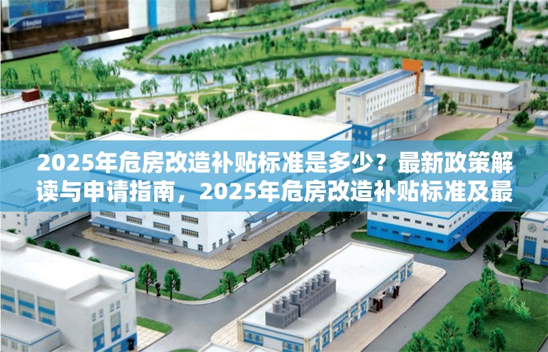 2025年危房改造補貼標(biāo)準(zhǔn)是多少？最新政策解讀與申請指南，2025年危房改造補貼標(biāo)準(zhǔn)及最新政策申請指南