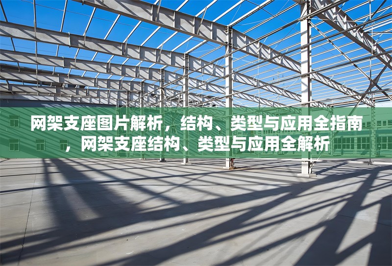 網(wǎng)架支座圖片解析，結(jié)構(gòu)、類型與應(yīng)用全指南，網(wǎng)架支座結(jié)構(gòu)、類型與應(yīng)用全解析 行業(yè)新聞