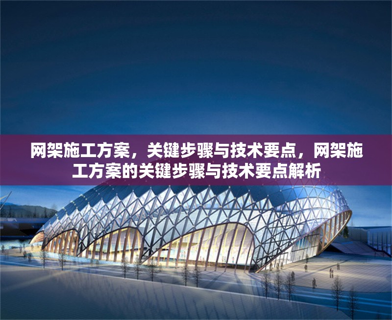 網(wǎng)架施工方案，關(guān)鍵步驟與技術(shù)要點(diǎn)，網(wǎng)架施工方案的關(guān)鍵步驟與技術(shù)要點(diǎn)解析