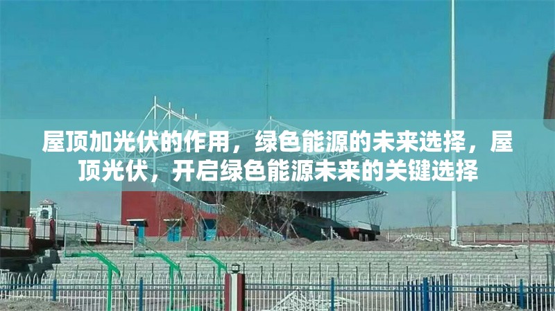 屋頂加光伏的作用，綠色能源的未來選擇，屋頂光伏，開啟綠色能源未來的關(guān)鍵選擇