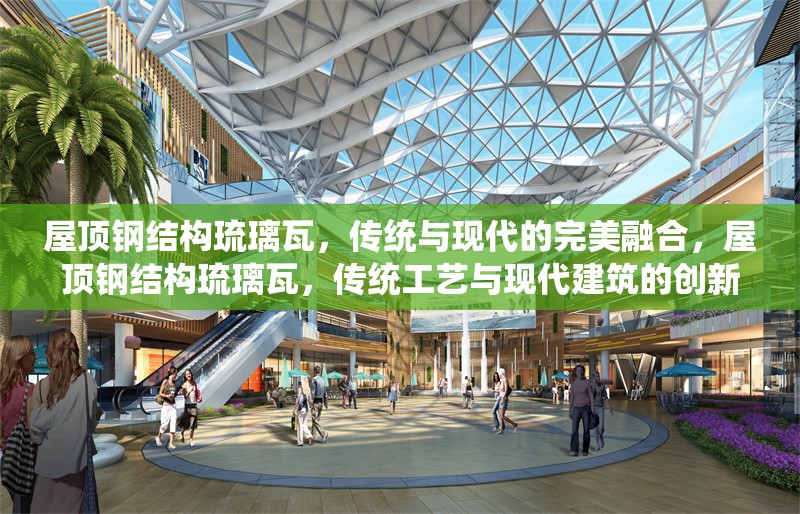 屋頂鋼結(jié)構(gòu)琉璃瓦，傳統(tǒng)與現(xiàn)代的完美融合，屋頂鋼結(jié)構(gòu)琉璃瓦，傳統(tǒng)工藝與現(xiàn)代建筑的創(chuàng)新融合