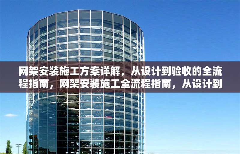 網(wǎng)架安裝施工方案詳解，從設(shè)計(jì)到驗(yàn)收的全流程指南，網(wǎng)架安裝施工全流程指南，從設(shè)計(jì)到驗(yàn)收的詳細(xì)方案解析 行業(yè)新聞