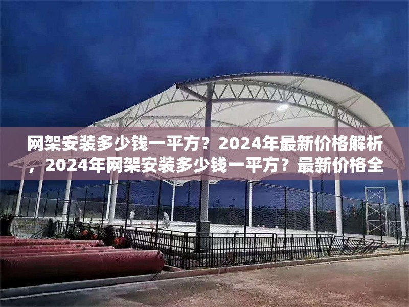 網(wǎng)架安裝多少錢一平方？2024年最新價(jià)格解析，2024年網(wǎng)架安裝多少錢一平方？最新價(jià)格全面解析