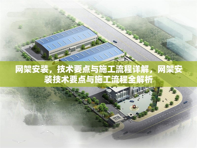 網(wǎng)架安裝，技術(shù)要點與施工流程詳解，網(wǎng)架安裝技術(shù)要點與施工流程全解析 行業(yè)新聞