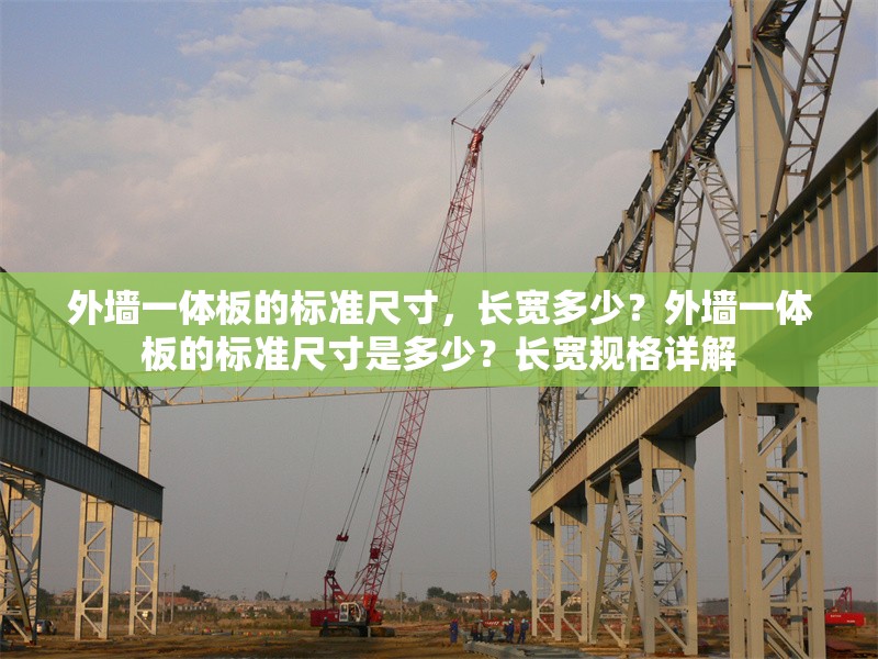 外墻一體板的標(biāo)準(zhǔn)尺寸，長寬多少？外墻一體板的標(biāo)準(zhǔn)尺寸是多少？長寬規(guī)格詳解 行業(yè)新聞