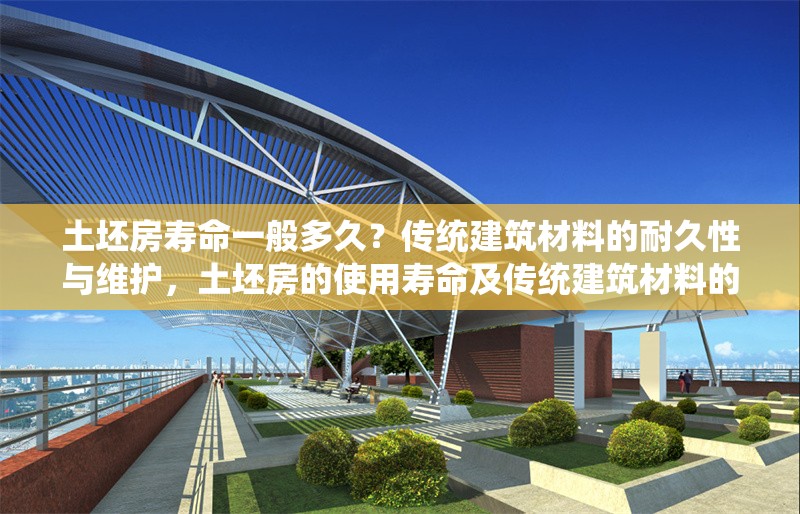 土坯房壽命一般多久？傳統(tǒng)建筑材料的耐久性與維護(hù)，土坯房的使用壽命及傳統(tǒng)建筑材料的耐久性與維護(hù)策略 行業(yè)新聞