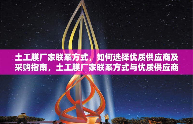 土工膜廠家聯(lián)系方式，如何選擇優(yōu)質(zhì)供應(yīng)商及采購指南，土工膜廠家聯(lián)系方式與優(yōu)質(zhì)供應(yīng)商選擇采購指南 行業(yè)新聞