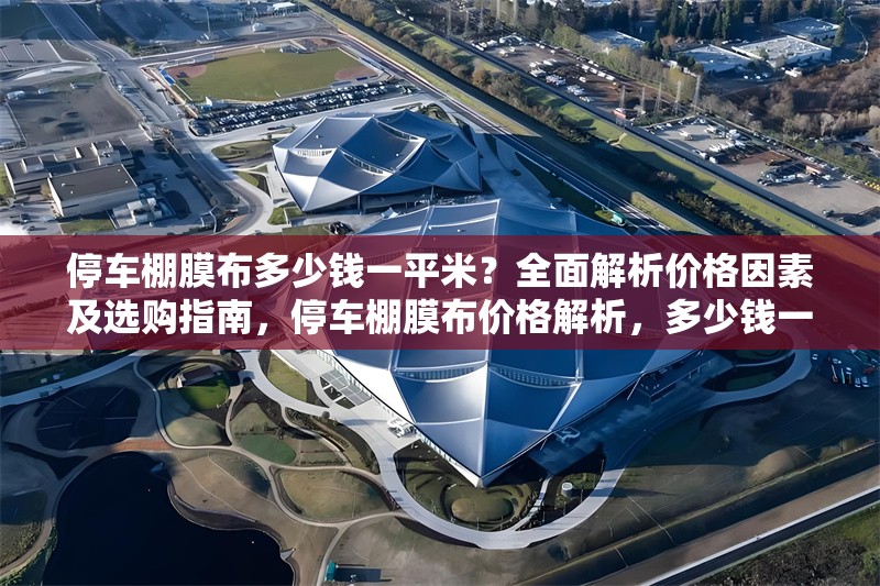 停車棚膜布多少錢一平米？全面解析價格因素及選購指南，停車棚膜布價格解析，多少錢一平米及選購指南