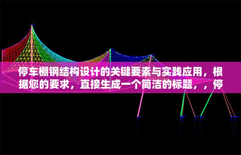 停車棚鋼結(jié)構(gòu)設(shè)計的關(guān)鍵要素與實踐應(yīng)用，根據(jù)您的要求，直接生成一個簡潔的標(biāo)題，，停車棚鋼結(jié)構(gòu)設(shè)計要點與工程實踐解析，（注，若需更貼近原內(nèi)容風(fēng)格，可微調(diào)為停車棚鋼結(jié)構(gòu)設(shè)計關(guān)鍵要素及實施應(yīng)用，您可根據(jù)實際內(nèi)容側(cè)重選擇）