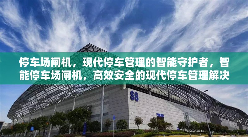 停車場(chǎng)閘機(jī)，現(xiàn)代停車管理的智能守護(hù)者，智能停車場(chǎng)閘機(jī)，高效安全的現(xiàn)代停車管理解決方案