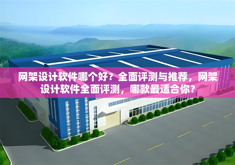 網架設計軟件哪個好？全面評測與推薦，網架設計軟件全面評測，哪款最適合你？