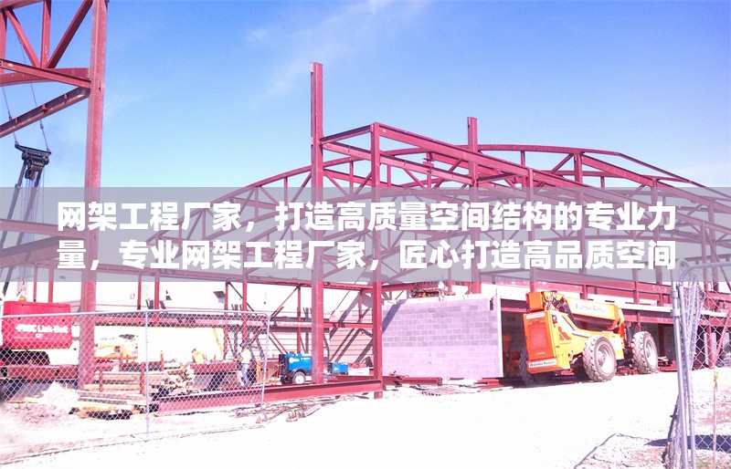 網(wǎng)架工程廠家，打造高質(zhì)量空間結(jié)構(gòu)的專業(yè)力量，專業(yè)網(wǎng)架工程廠家，匠心打造高品質(zhì)空間結(jié)構(gòu) 行業(yè)新聞