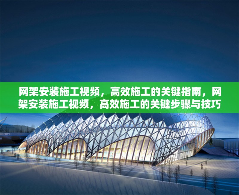 網(wǎng)架安裝施工視頻，高效施工的關(guān)鍵指南，網(wǎng)架安裝施工視頻，高效施工的關(guān)鍵步驟與技巧 行業(yè)新聞