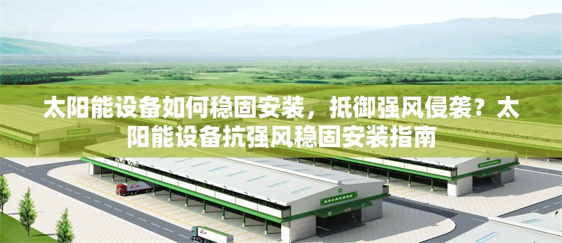 太陽能設備如何穩(wěn)固安裝，抵御強風侵襲？太陽能設備抗強風穩(wěn)固安裝指南 行業(yè)新聞