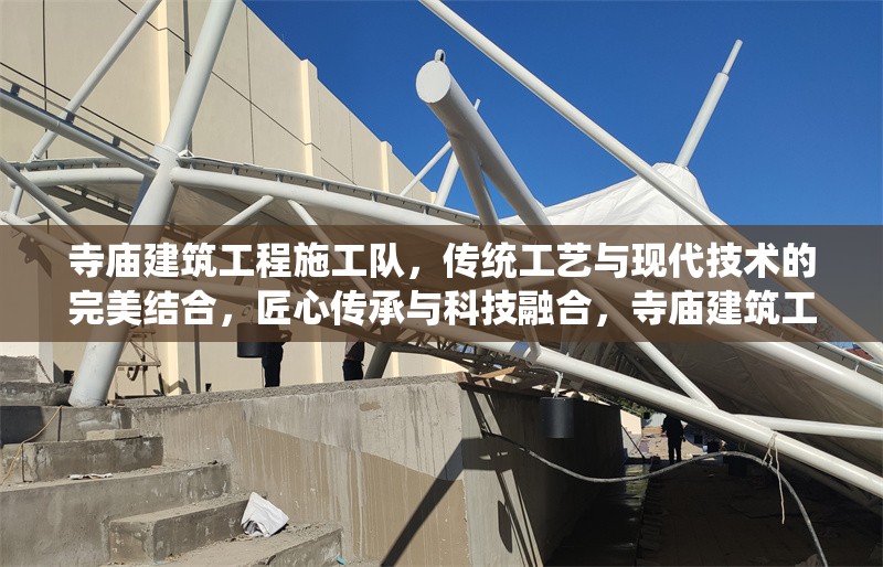 寺廟建筑工程施工隊(duì)，傳統(tǒng)工藝與現(xiàn)代技術(shù)的完美結(jié)合，匠心傳承與科技融合，寺廟建筑工程施工隊(duì)的傳統(tǒng)工藝與現(xiàn)代技術(shù)完美結(jié)合