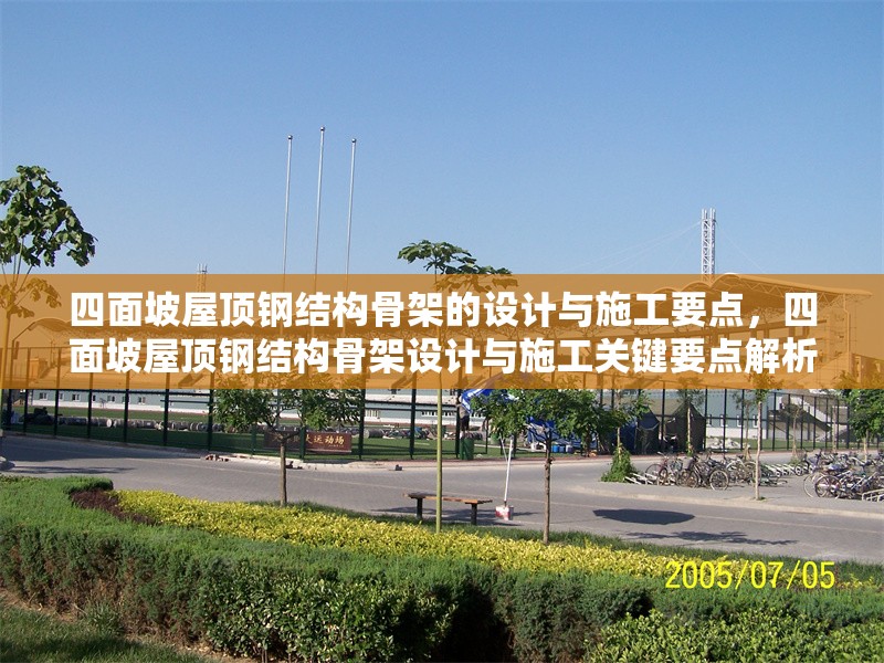四面坡屋頂鋼結(jié)構(gòu)骨架的設(shè)計(jì)與施工要點(diǎn)，四面坡屋頂鋼結(jié)構(gòu)骨架設(shè)計(jì)與施工關(guān)鍵要點(diǎn)解析