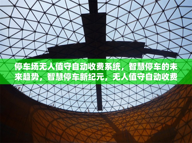 停車場無人值守自動收費系統(tǒng)，智慧停車的未來趨勢，智慧停車新紀元，無人值守自動收費系統(tǒng)引領未來趨勢 行業(yè)新聞