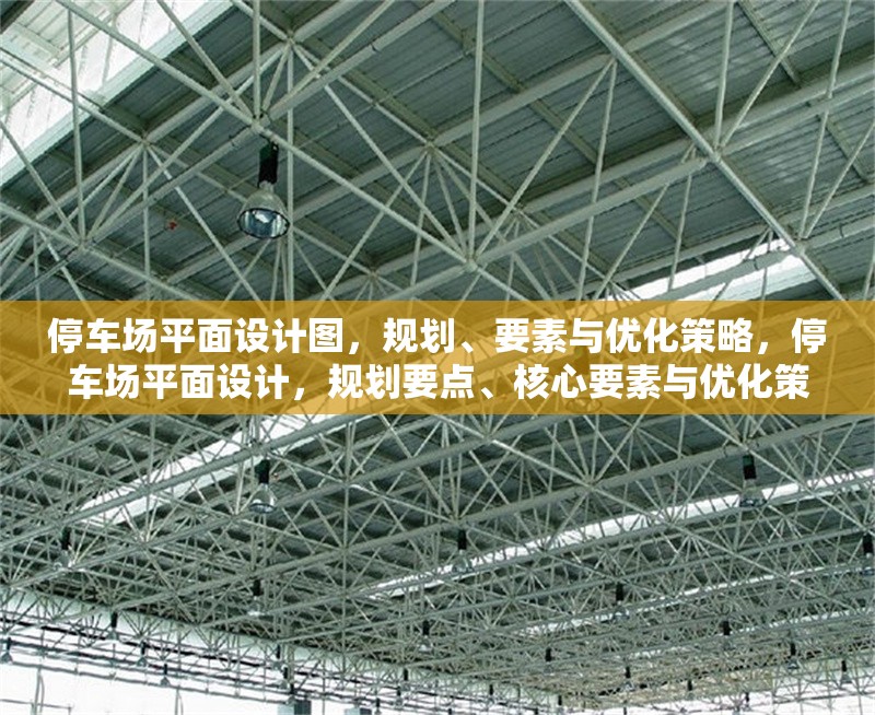停車場(chǎng)平面設(shè)計(jì)圖，規(guī)劃、要素與優(yōu)化策略，停車場(chǎng)平面設(shè)計(jì)，規(guī)劃要點(diǎn)、核心要素與優(yōu)化策略 行業(yè)新聞