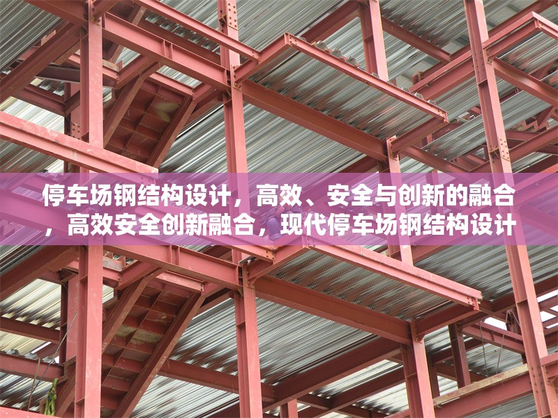 停車場(chǎng)鋼結(jié)構(gòu)設(shè)計(jì)，高效、安全與創(chuàng)新的融合，高效安全創(chuàng)新融合，現(xiàn)代停車場(chǎng)鋼結(jié)構(gòu)設(shè)計(jì)解析
