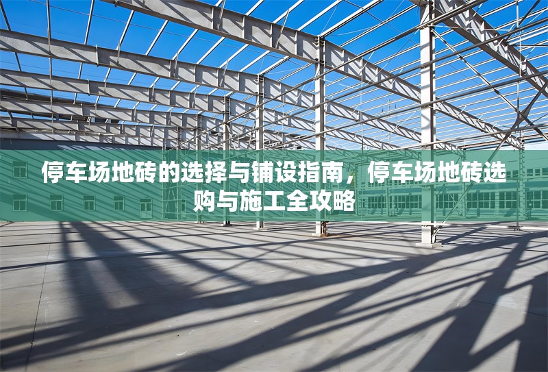 停車場地磚的選擇與鋪設(shè)指南，停車場地磚選購與施工全攻略