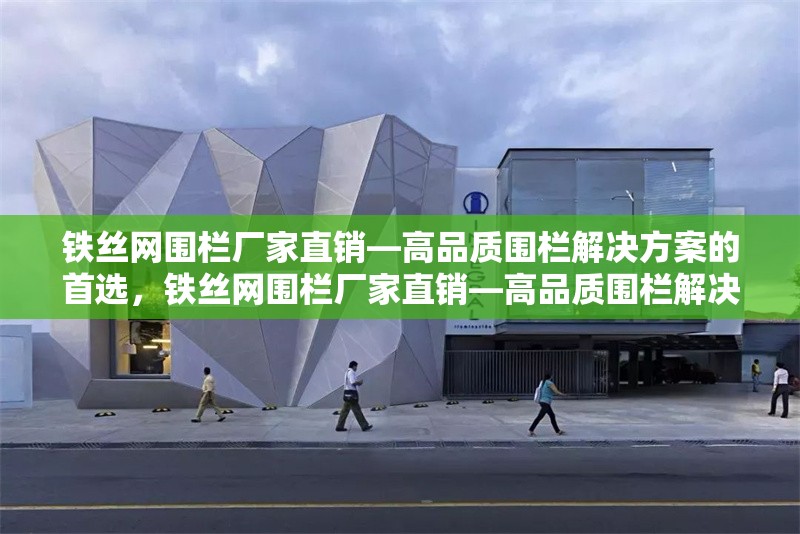 鐵絲網(wǎng)圍欄廠家直銷—高品質(zhì)圍欄解決方案的首選，鐵絲網(wǎng)圍欄廠家直銷—高品質(zhì)圍欄解決方案的首選 行業(yè)新聞