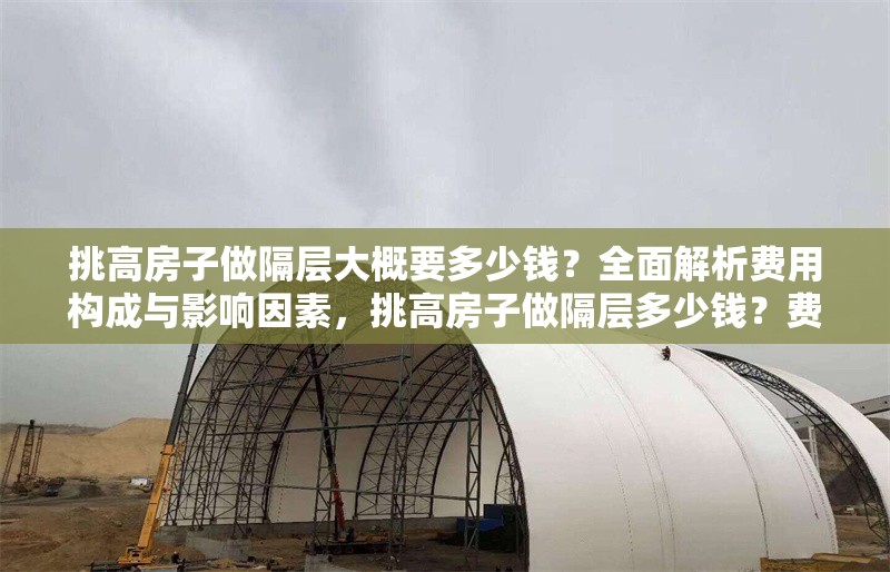 挑高房子做隔層大概要多少錢(qián)？全面解析費(fèi)用構(gòu)成與影響因素，挑高房子做隔層多少錢(qián)？費(fèi)用構(gòu)成與影響因素全解析