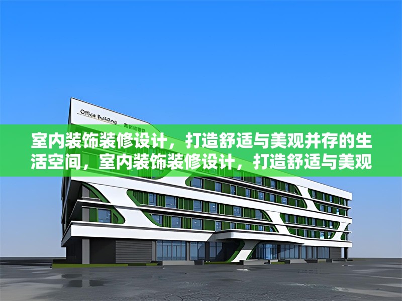 室內(nèi)裝飾裝修設(shè)計(jì)，打造舒適與美觀并存的生活空間，室內(nèi)裝飾裝修設(shè)計(jì)，打造舒適與美觀并存的生活空間
