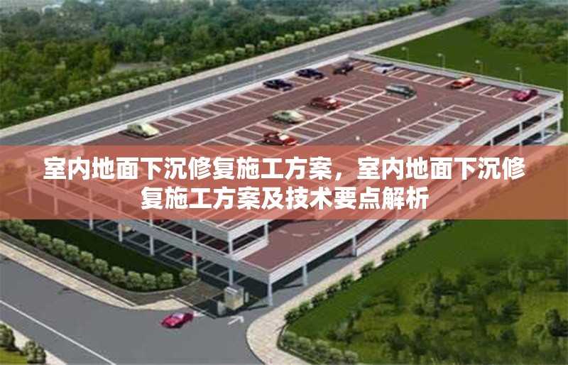 室內(nèi)地面下沉修復(fù)施工方案，室內(nèi)地面下沉修復(fù)施工方案及技術(shù)要點(diǎn)解析