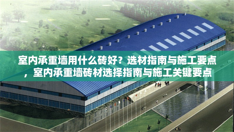 室內(nèi)承重墻用什么磚好？選材指南與施工要點(diǎn)，室內(nèi)承重墻磚材選擇指南與施工關(guān)鍵要點(diǎn)