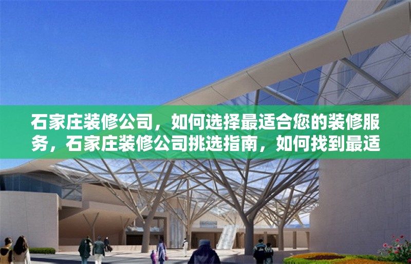 石家莊裝修公司，如何選擇最適合您的裝修服務(wù)，石家莊裝修公司挑選指南，如何找到最適合您的裝修服務(wù) 行業(yè)新聞