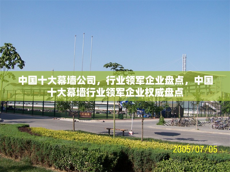 中國十大幕墻公司，行業(yè)領軍企業(yè)盤點，中國十大幕墻行業(yè)領軍企業(yè)權(quán)威盤點 行業(yè)新聞