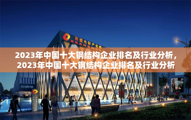 2023年中國十大鋼結(jié)構(gòu)企業(yè)排名及行業(yè)分析，2023年中國十大鋼結(jié)構(gòu)企業(yè)排名及行業(yè)分析
