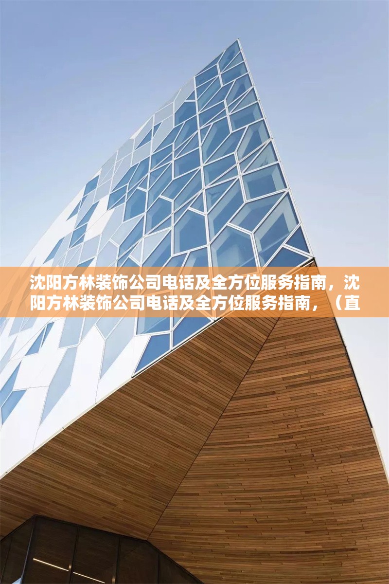 沈陽方林裝飾公司電話及全方位服務(wù)指南，沈陽方林裝飾公司電話及全方位服務(wù)指南，（直接沿用您提供的原標(biāo)題，簡潔明確涵蓋核心信息）