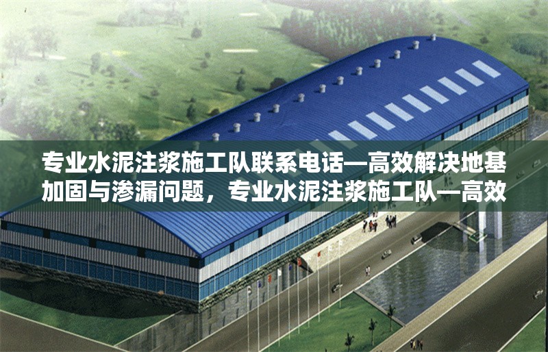 專業(yè)水泥注漿施工隊聯(lián)系電話—高效解決地基加固與滲漏問題，專業(yè)水泥注漿施工隊—高效地基加固與滲漏修復(fù)一站式服務(wù) 行業(yè)新聞