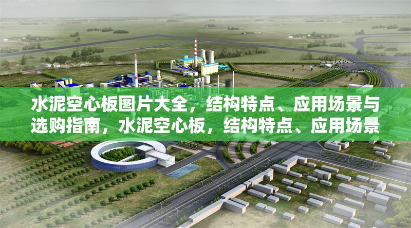 水泥空心板圖片大全，結(jié)構(gòu)特點、應(yīng)用場景與選購指南，水泥空心板，結(jié)構(gòu)特點、應(yīng)用場景與選購指南全解析 行業(yè)新聞