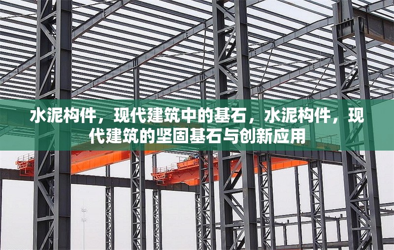 水泥構(gòu)件，現(xiàn)代建筑中的基石，水泥構(gòu)件，現(xiàn)代建筑的堅固基石與創(chuàng)新應(yīng)用