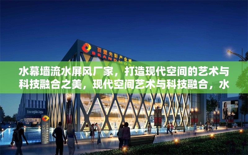 水幕墻流水屏風廠家，打造現(xiàn)代空間的藝術與科技融合之美，現(xiàn)代空間藝術與科技融合，水幕墻流水屏風廠家匠心打造