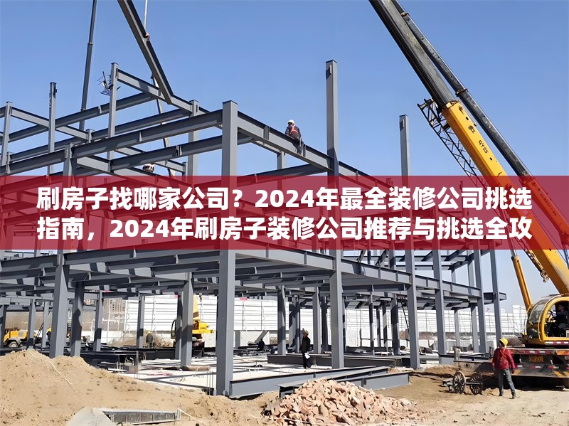 刷房子找哪家公司？2024年最全裝修公司挑選指南，2024年刷房子裝修公司推薦與挑選全攻略