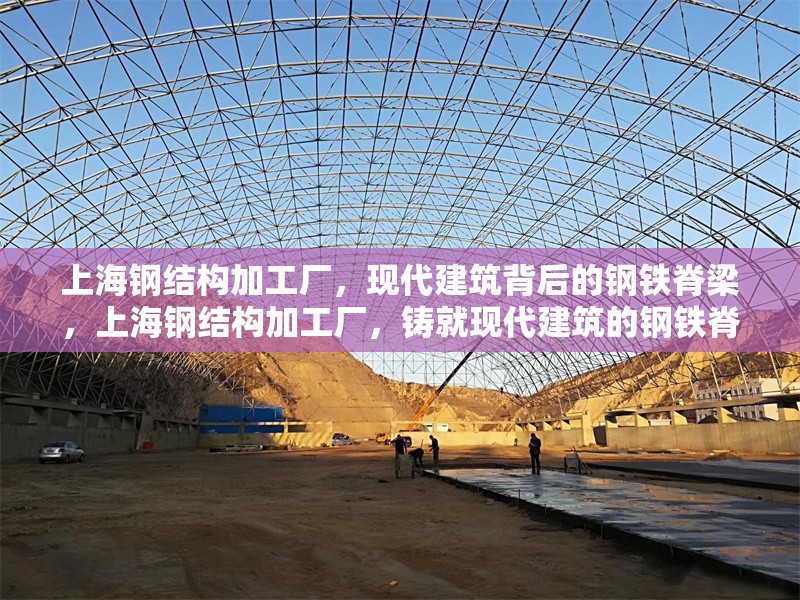 上海鋼結(jié)構(gòu)加工廠，現(xiàn)代建筑背后的鋼鐵脊梁，上海鋼結(jié)構(gòu)加工廠，鑄就現(xiàn)代建筑的鋼鐵脊梁