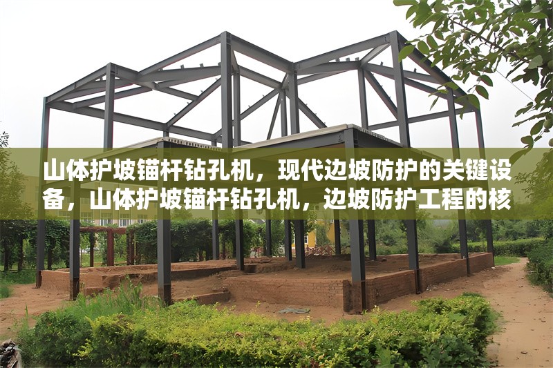 山體護坡錨桿鉆孔機，現(xiàn)代邊坡防護的關(guān)鍵設(shè)備，山體護坡錨桿鉆孔機，邊坡防護工程的核心裝備