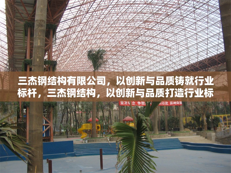 三杰鋼結(jié)構(gòu)有限公司，以創(chuàng)新與品質(zhì)鑄就行業(yè)標(biāo)桿，三杰鋼結(jié)構(gòu)，以創(chuàng)新與品質(zhì)打造行業(yè)標(biāo)桿 行業(yè)新聞