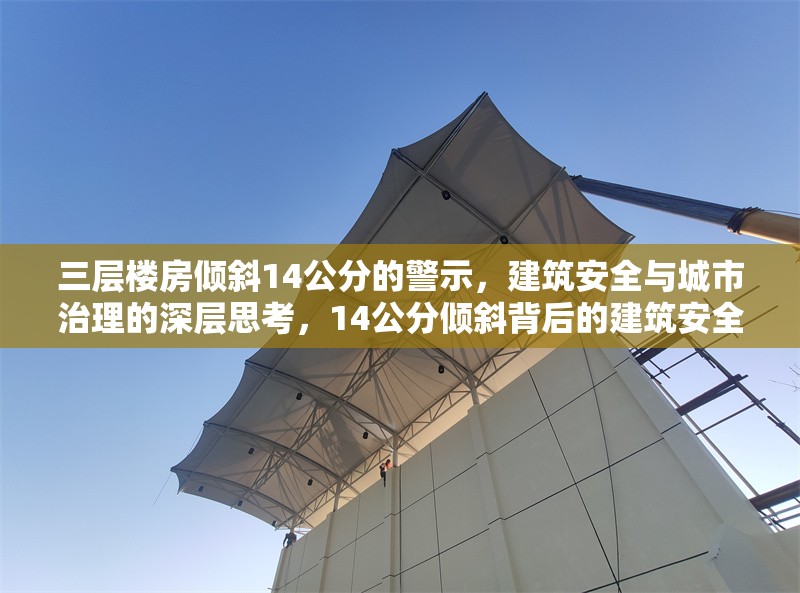 三層樓房?jī)A斜14公分的警示，建筑安全與城市治理的深層思考，14公分傾斜背后的建筑安全與城市治理警示