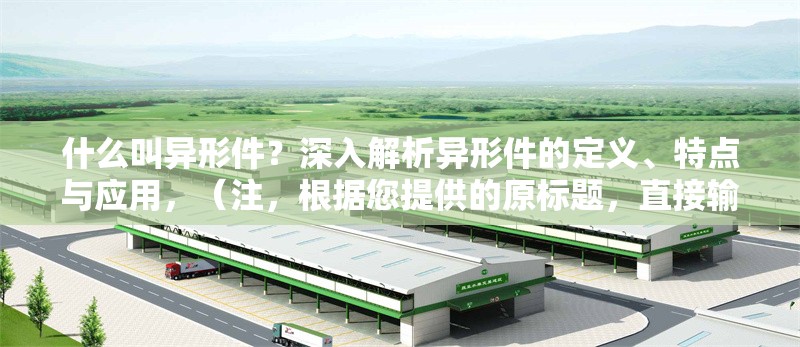 什么叫異形件？深入解析異形件的定義、特點與應(yīng)用，（注，根據(jù)您提供的原標題，直接輸出1個標題如下），異形件詳解，定義、獨特特點與行業(yè)應(yīng)用全解析
