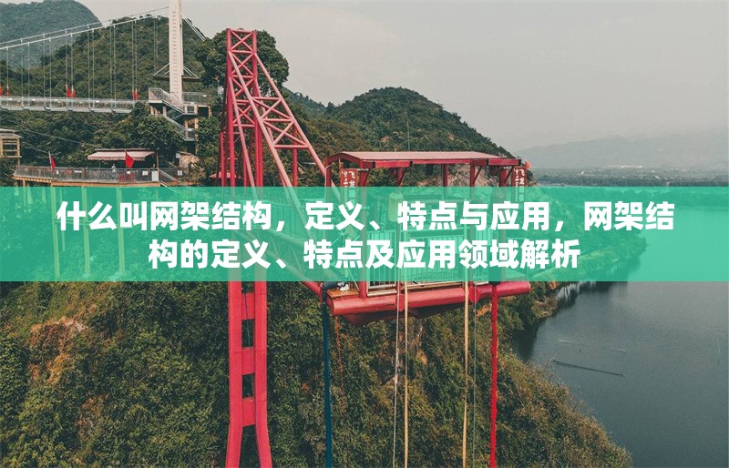 什么叫網(wǎng)架結(jié)構(gòu)，定義、特點(diǎn)與應(yīng)用，網(wǎng)架結(jié)構(gòu)的定義、特點(diǎn)及應(yīng)用領(lǐng)域解析