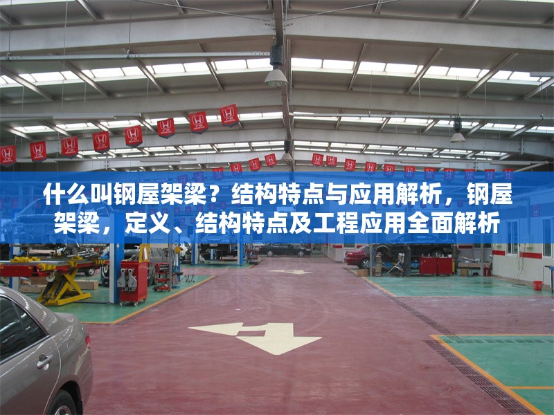 什么叫鋼屋架梁？結(jié)構(gòu)特點(diǎn)與應(yīng)用解析，鋼屋架梁，定義、結(jié)構(gòu)特點(diǎn)及工程應(yīng)用全面解析